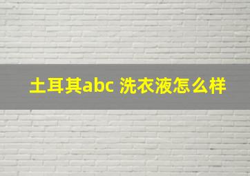 土耳其abc 洗衣液怎么样